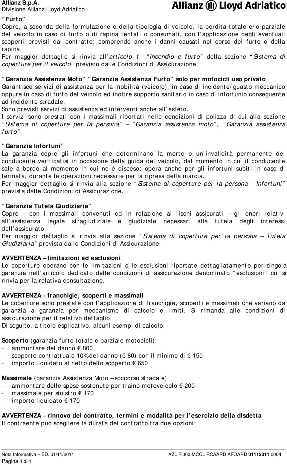 Per maggior dettaglio si rinvia all articolo 1 Incendio e furto della sezione Sistema di coperture per il veicolo previsto dalle Condizioni di Assicurazione.