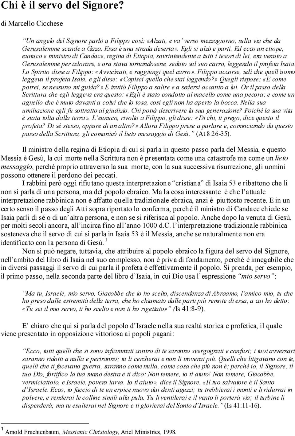 Ed ecco un etiope, eunuco e ministro di Candace, regina di Etiopia, sovrintendente a tutti i tesori di lei, era venuto a Gerusalemme per adorare, e ora stava tornandosene, seduto sul suo carro,