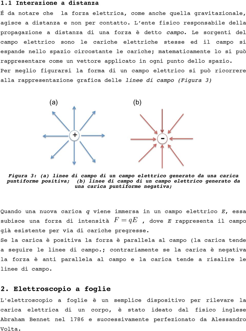 Le sorgenti del campo elettrico sono le cariche elettriche stesse ed il campo si espande nello spazio circostante le cariche; matematicamente lo si può rappresentare come un vettore applicato in ogni