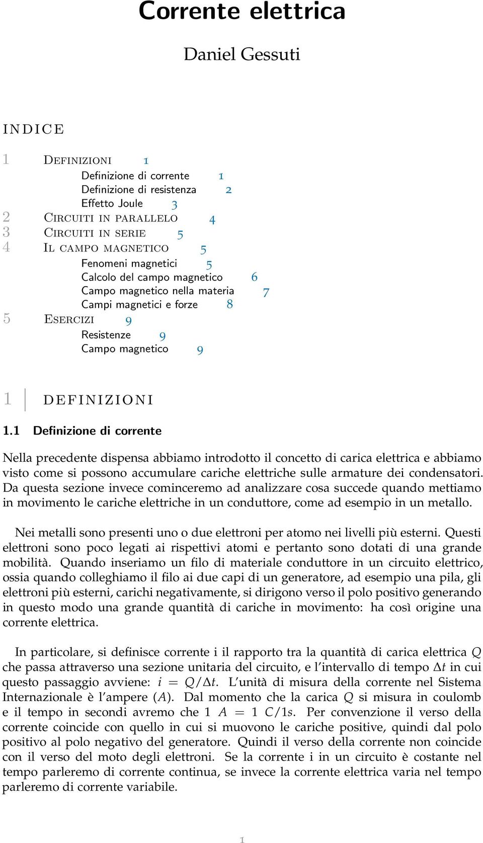 1 Definizione di corrente Nella precedente dispensa abbiamo introdotto il concetto di carica elettrica e abbiamo visto come si possono accumulare cariche elettriche sulle armature dei condensatori.