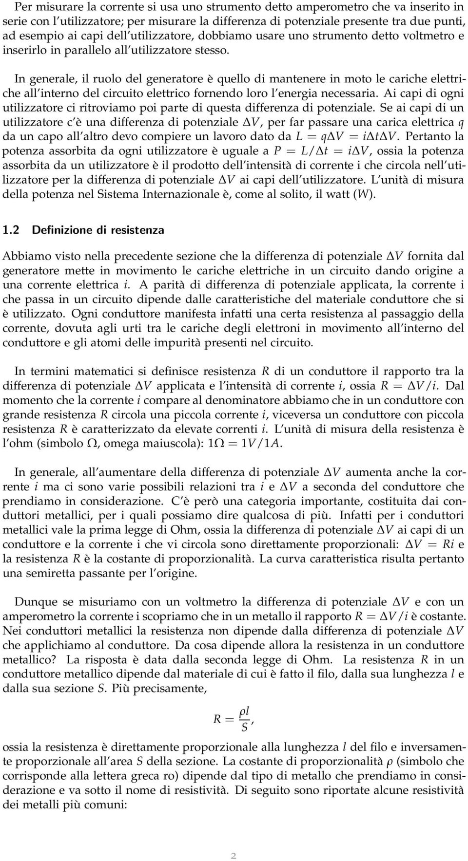 In generale, il ruolo del generatore è quello di mantenere in moto le cariche elettriche all interno del circuito elettrico fornendo loro l energia necessaria.