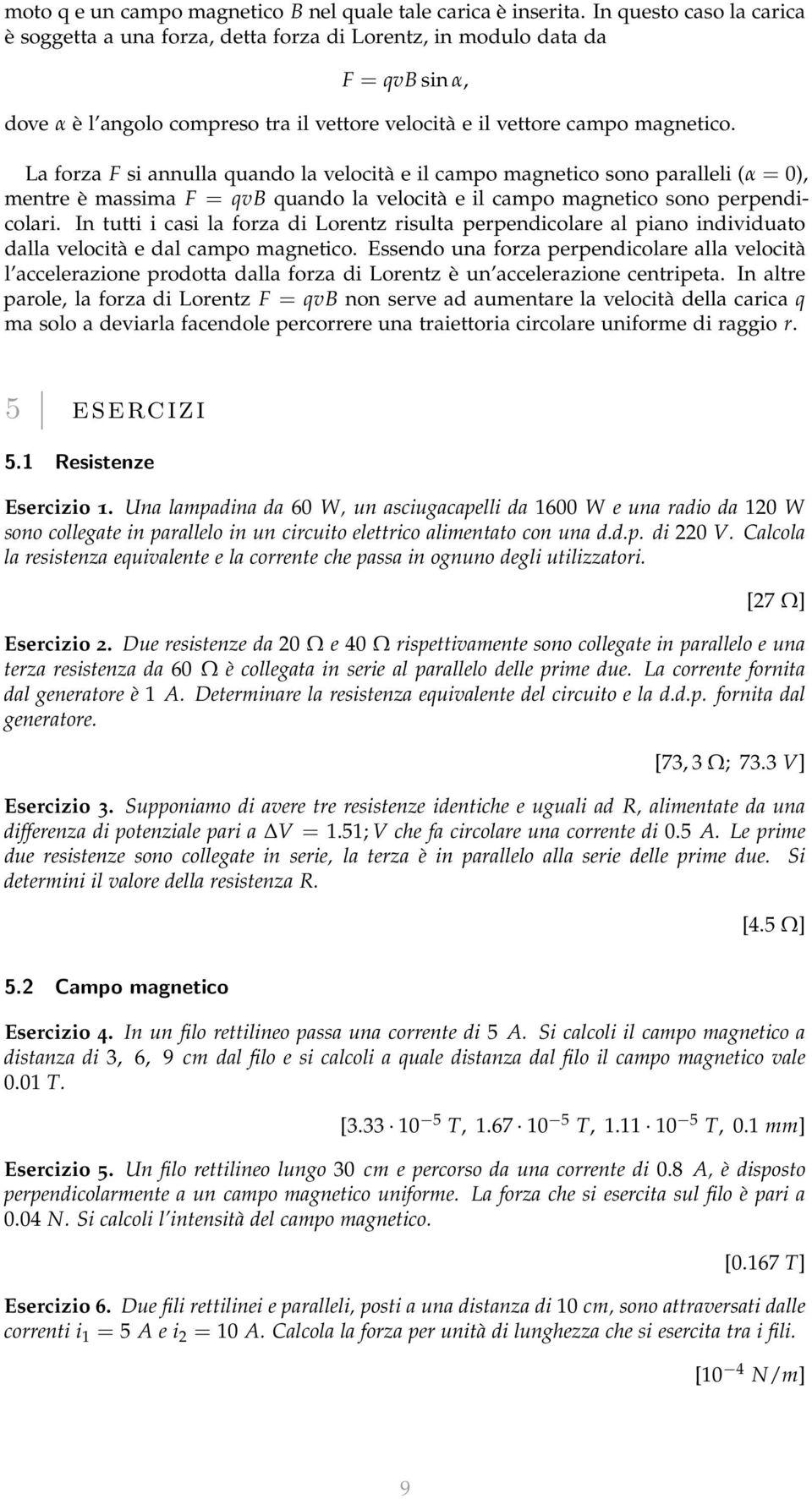 La forza F si annulla quando la velocità e il campo magnetico sono paralleli (α = 0), mentre è massima F = qvb quando la velocità e il campo magnetico sono perpendicolari.