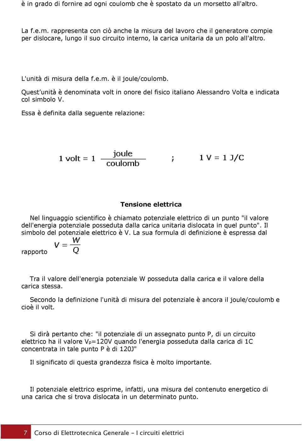 Essa è definita dalla seguente relazione: Tensione elettrica Nel linguaggio scientifico è chiamato potenziale elettrico di un punto "il valore dell'energia potenziale posseduta dalla carica unitaria