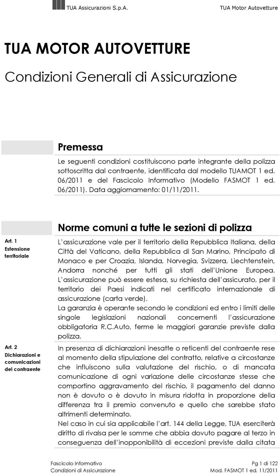 2 Dichiarazioni e comunicazioni del contraente L assicurazione vale per il territorio della Repubblica Italiana, della Città del Vaticano, della Repubblica di San Marino, Principato di Monaco e per