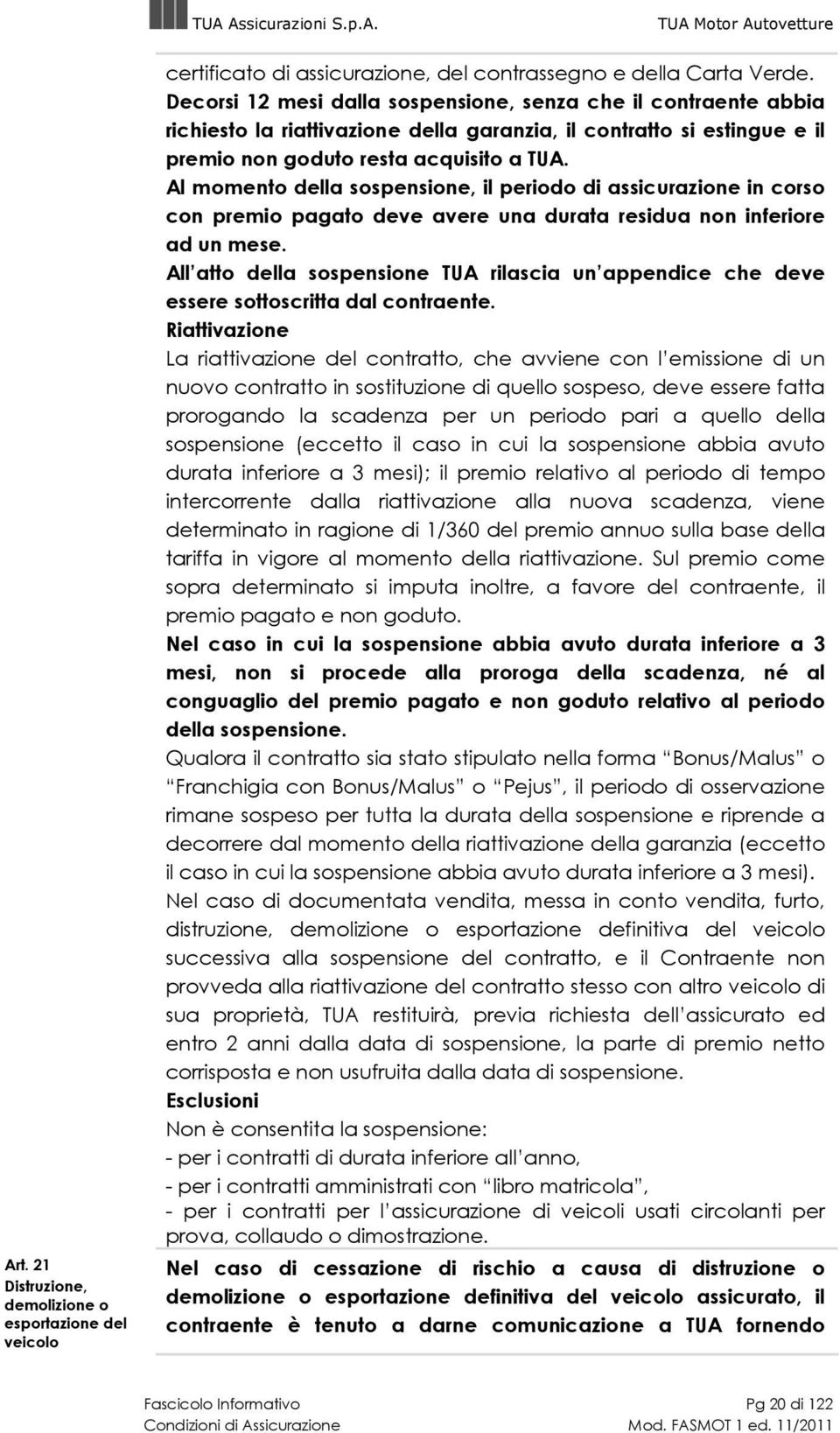 Al momento della sospensione, il periodo di assicurazione in corso con premio pagato deve avere una durata residua non inferiore ad un mese.