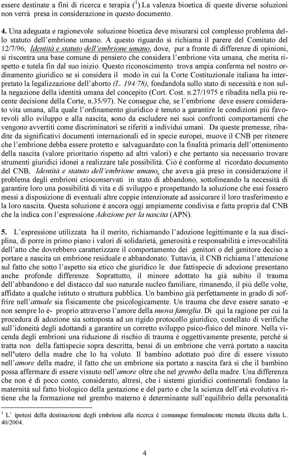 A questo riguardo si richiama il parere del Comitato del 12/7/96, Identità e statuto dell embrione umano, dove, pur a fronte di differenze di opinioni, si riscontra una base comune di pensiero che