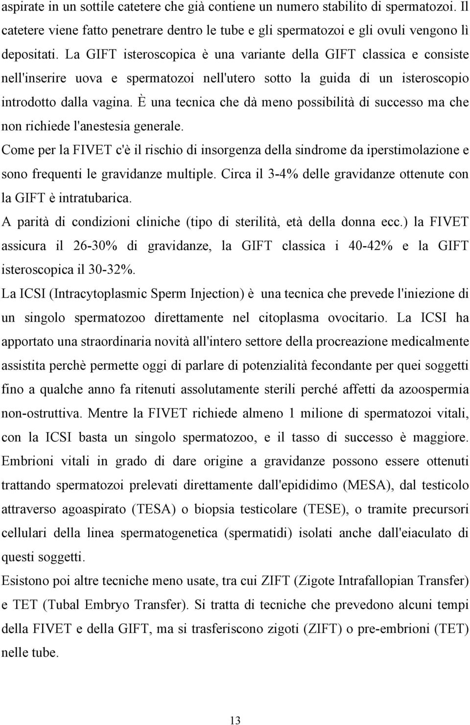 È una tecnica che dà meno possibilità di successo ma che non richiede l'anestesia generale.