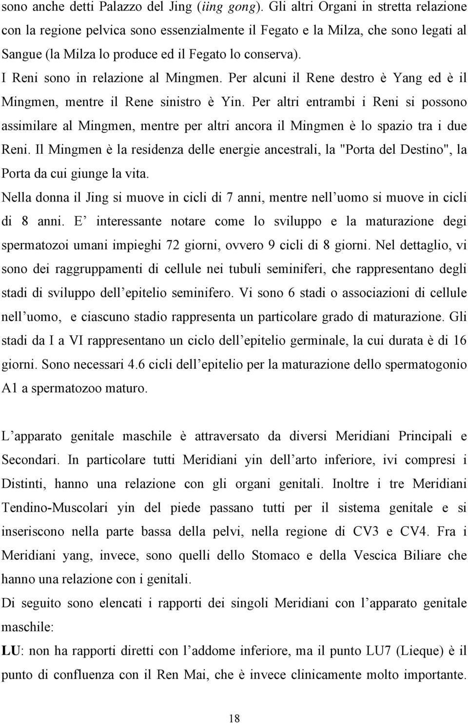 I Reni sono in relazione al Mingmen. Per alcuni il Rene destro è Yang ed è il Mingmen, mentre il Rene sinistro è Yin.