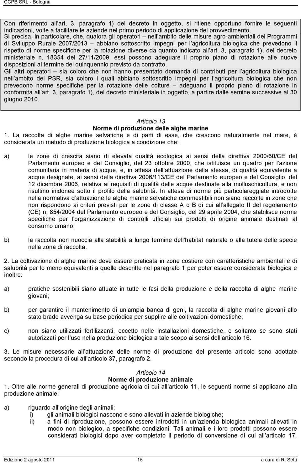 Si precisa, in particolare, che, qualora gli operatori nell ambito delle misure agro-ambientali dei Programmi di Sviluppo Rurale 2007/2013 abbiano sottoscritto impegni per l agricoltura biologica che