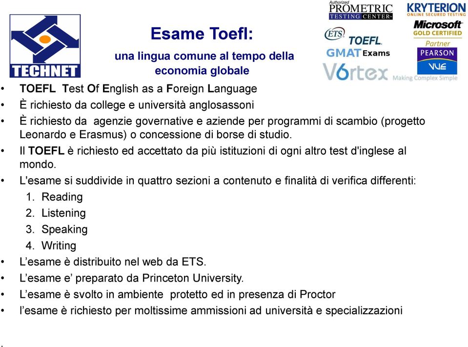 Il TOEFL è richiesto ed accettato da più istituzioni di ogni altro test d'inglese al mondo. L'esame si suddivide in quattro sezioni a contenuto e finalità di verifica differenti: 1.