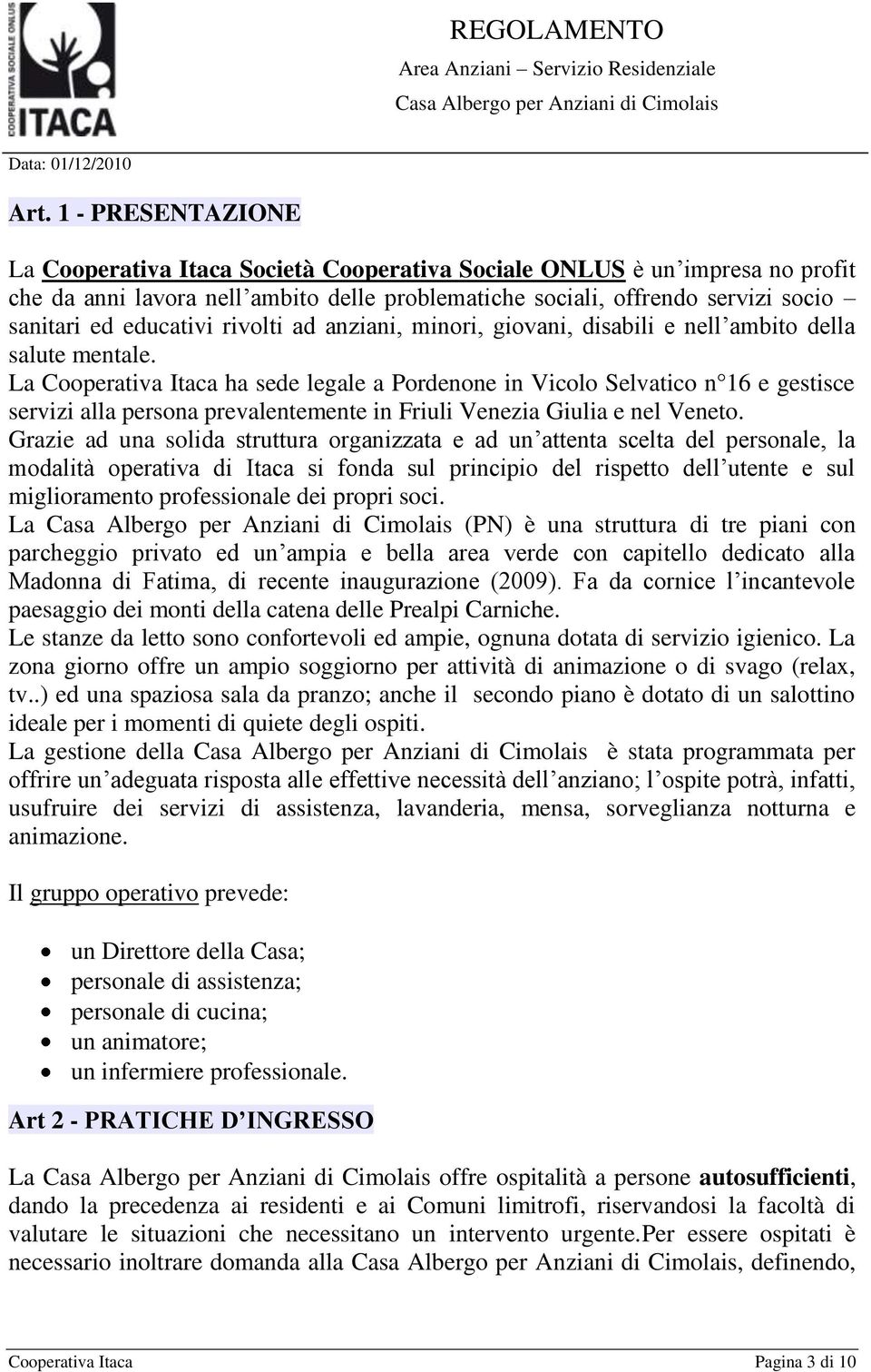 La Cooperativa Itaca ha sede legale a Pordenone in Vicolo Selvatico n 16 e gestisce servizi alla persona prevalentemente in Friuli Venezia Giulia e nel Veneto.