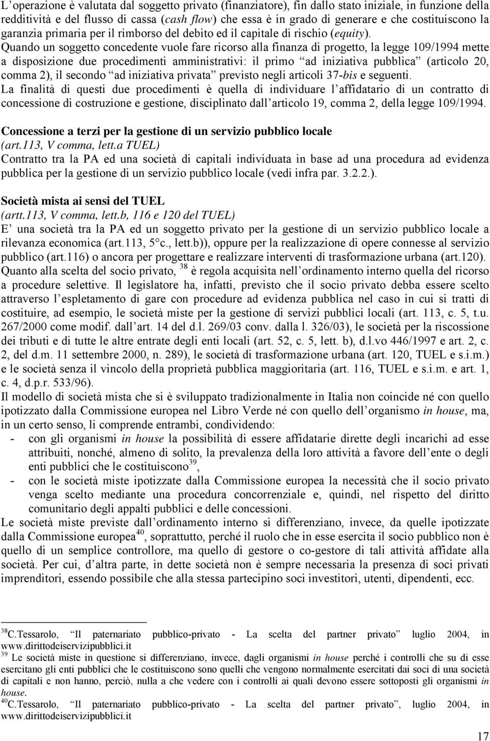 Quando un soggetto concedente vuole fare ricorso alla finanza di progetto, la legge 109/1994 mette a disposizione due procedimenti amministrativi: il primo ad iniziativa pubblica (articolo 20, comma