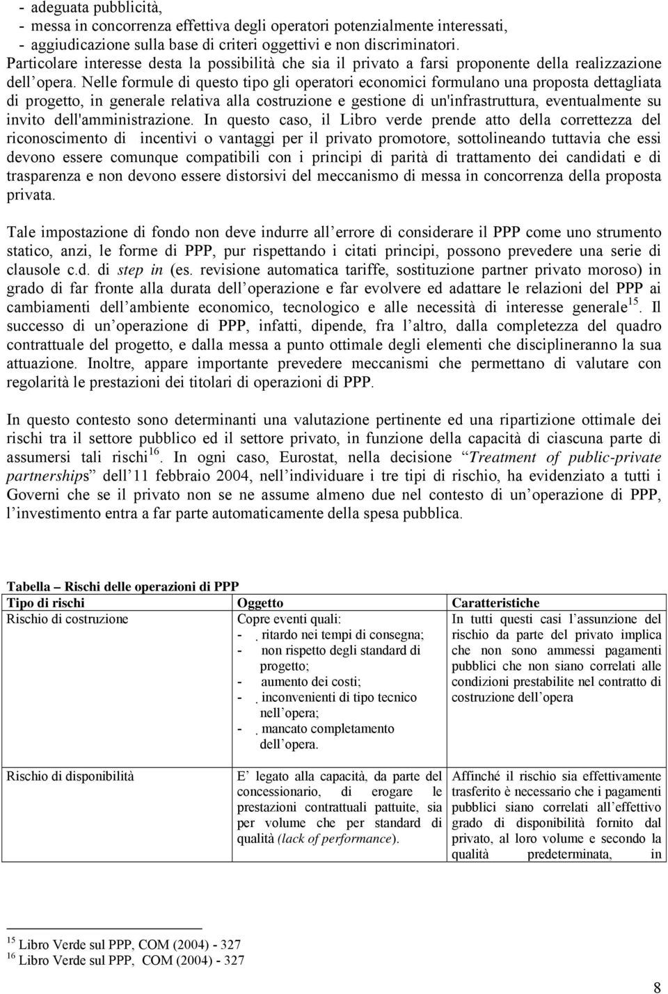 Nelle formule di questo tipo gli operatori economici formulano una proposta dettagliata di progetto, in generale relativa alla costruzione e gestione di un'infrastruttura, eventualmente su invito