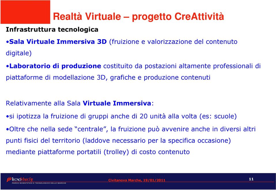 Virtuale Immersiva: si ipotizza la fruizione di gruppi anche di 20 unità alla volta (es: scuole) Oltre che nella sede centrale, la fruizione può avvenire