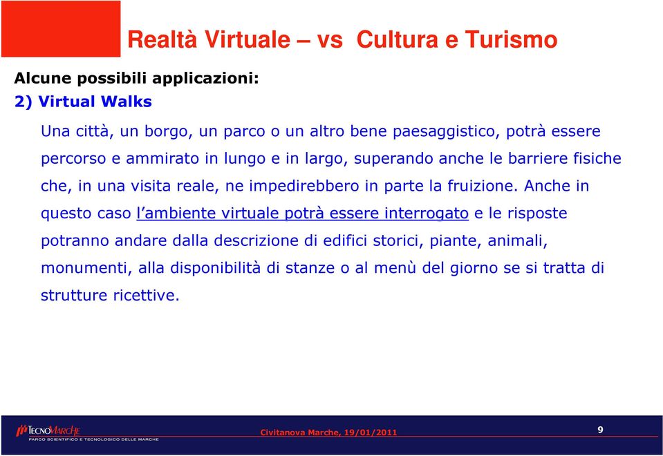 Anche in questo caso l ambiente virtuale potrà essere interrogato e le risposte potranno andare dalla descrizione di edifici storici,