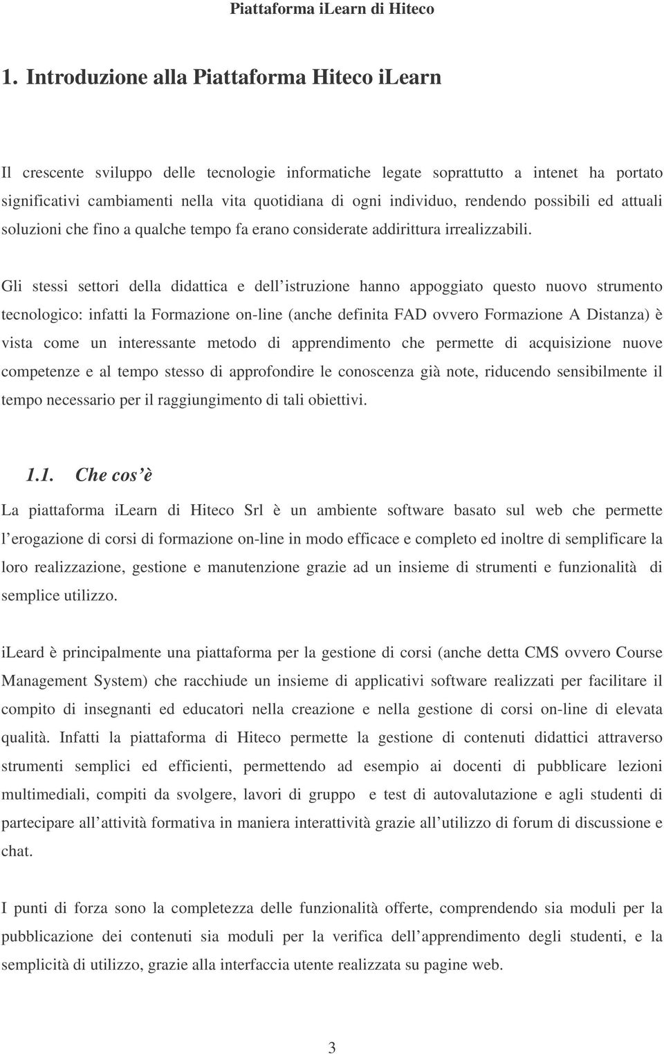 Gli stessi settori della didattica e dell istruzione hanno appoggiato questo nuovo strumento tecnologico: infatti la Formazione on-line (anche definita FAD ovvero Formazione A Distanza) è vista come