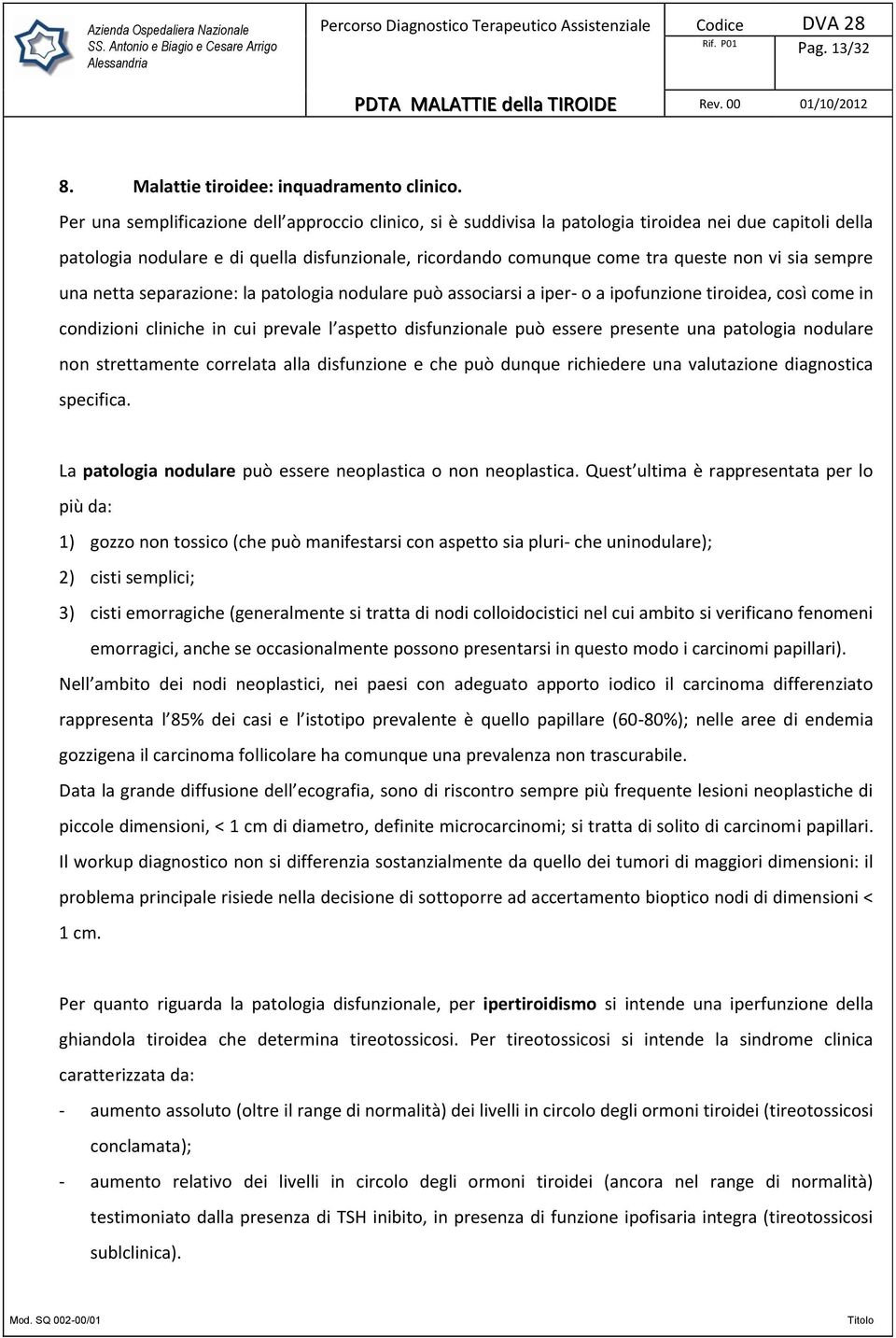 sia sempre una netta separazione: la patologia nodulare può associarsi a iper- o a ipofunzione tiroidea, così come in condizioni cliniche in cui prevale l aspetto disfunzionale può essere presente