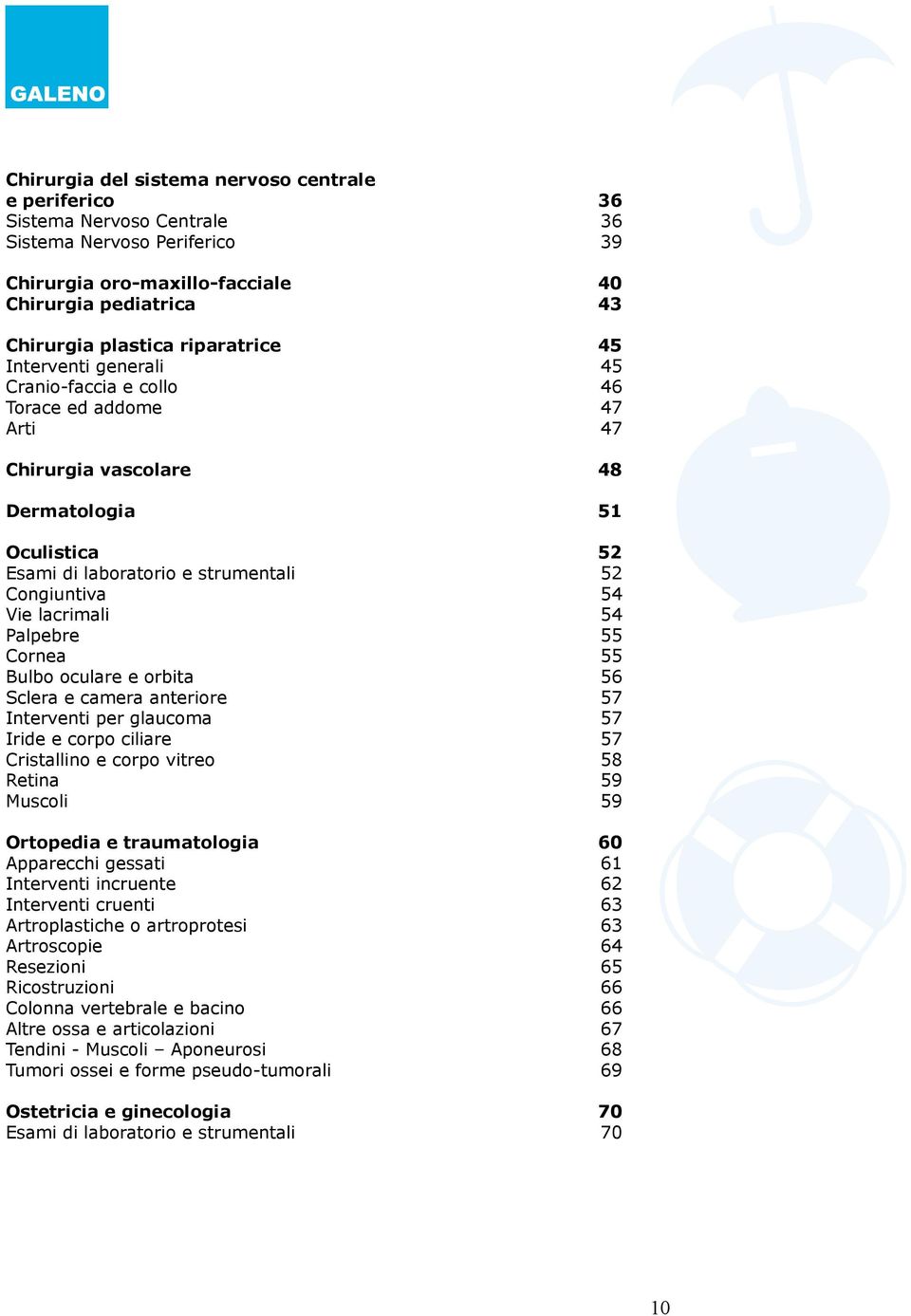 lacrimali Palpebre Cornea Bulbo oculare e orbita Sclera e camera anteriore Interventi per glaucoma Iride e corpo ciliare Cristallino e corpo vitreo Retina Muscoli Ortopedia e traumatologia Apparecchi