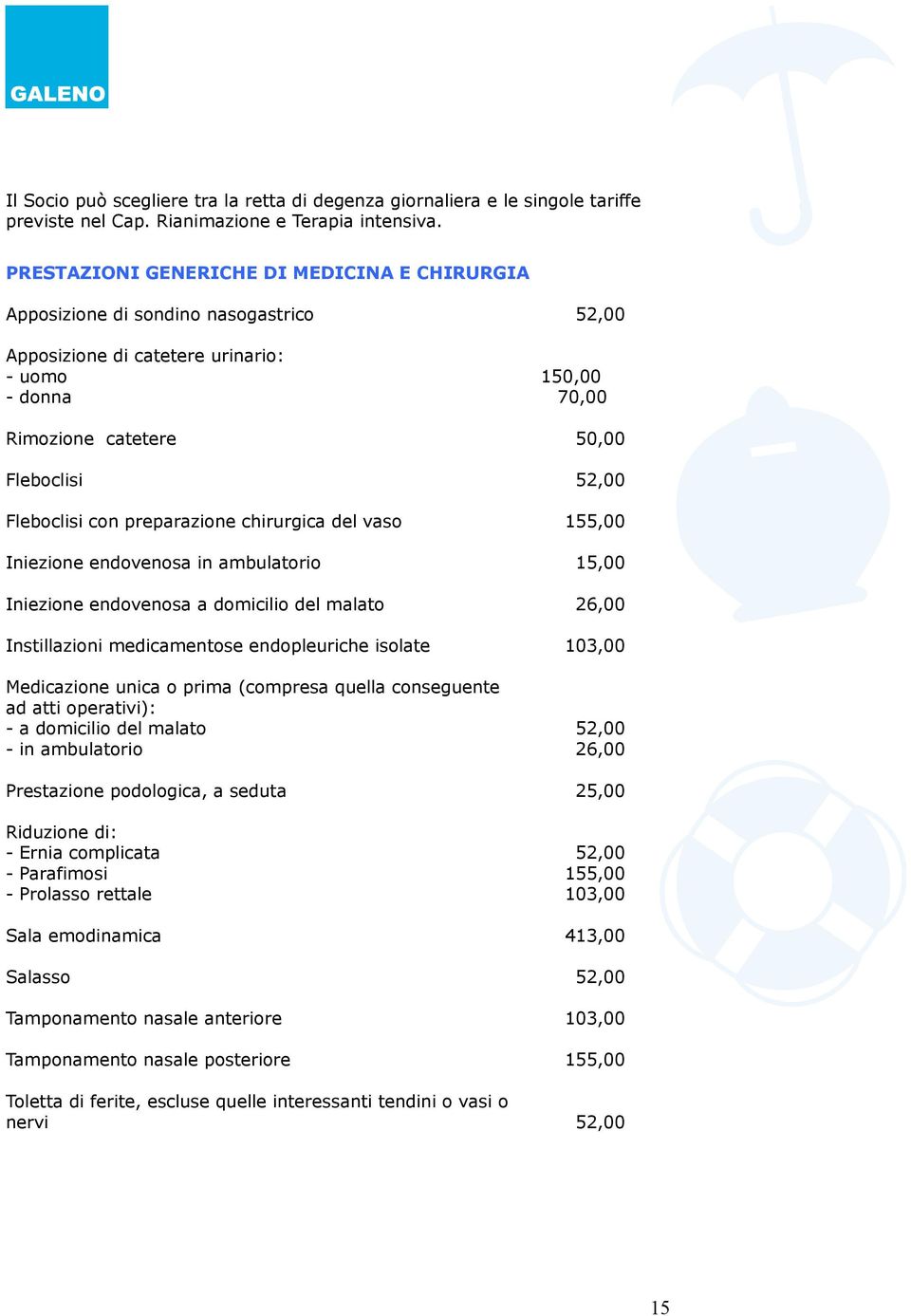 Fleboclisi con preparazione chirurgica del vaso 155,00 Iniezione endovenosa in ambulatorio 15,00 Iniezione endovenosa a domicilio del malato 26,00 Instillazioni medicamentose endopleuriche isolate