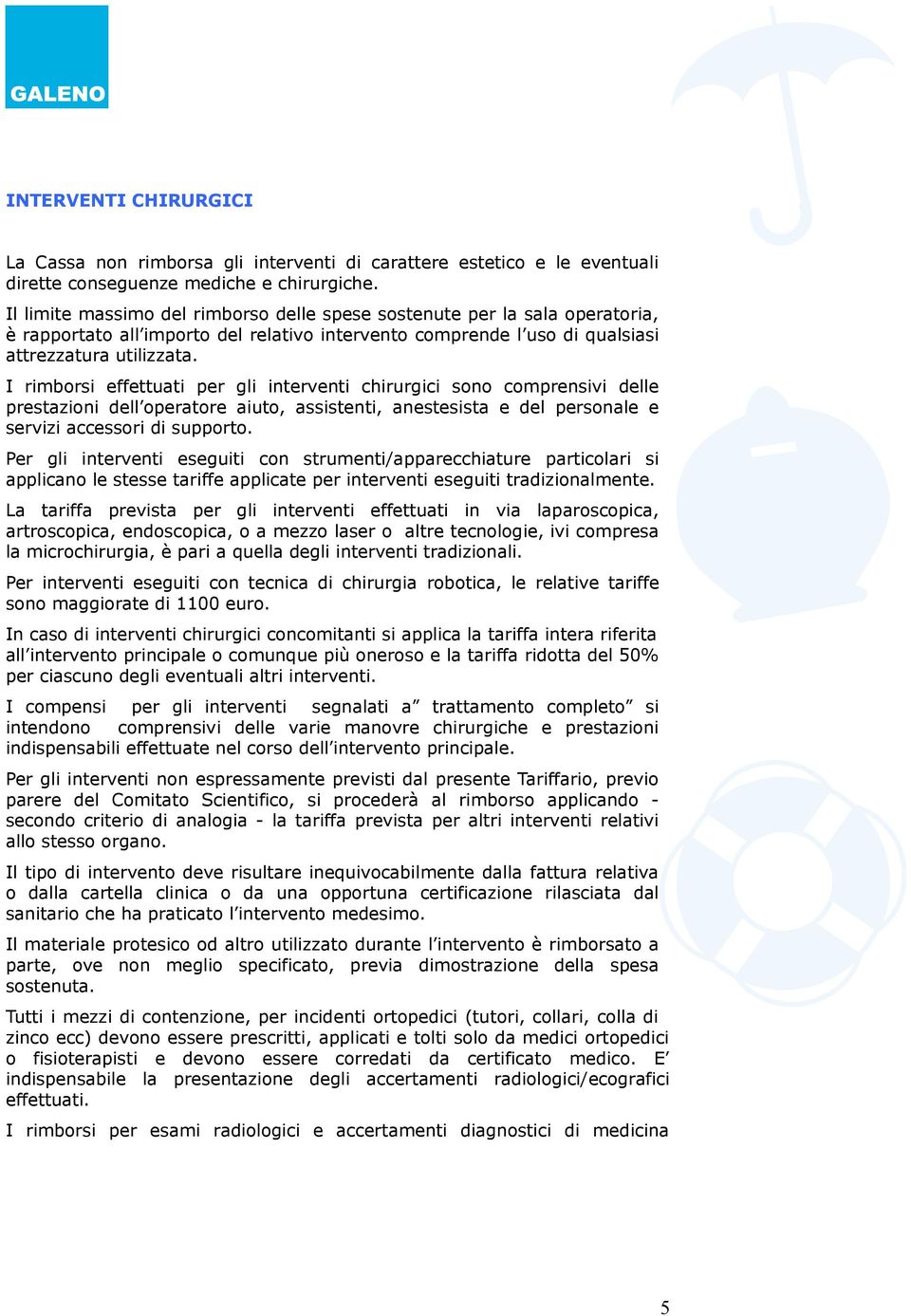 I rimborsi effettuati per gli interventi chirurgici sono comprensivi delle prestazioni dell operatore aiuto, assistenti, anestesista e del personale e servizi accessori di supporto.