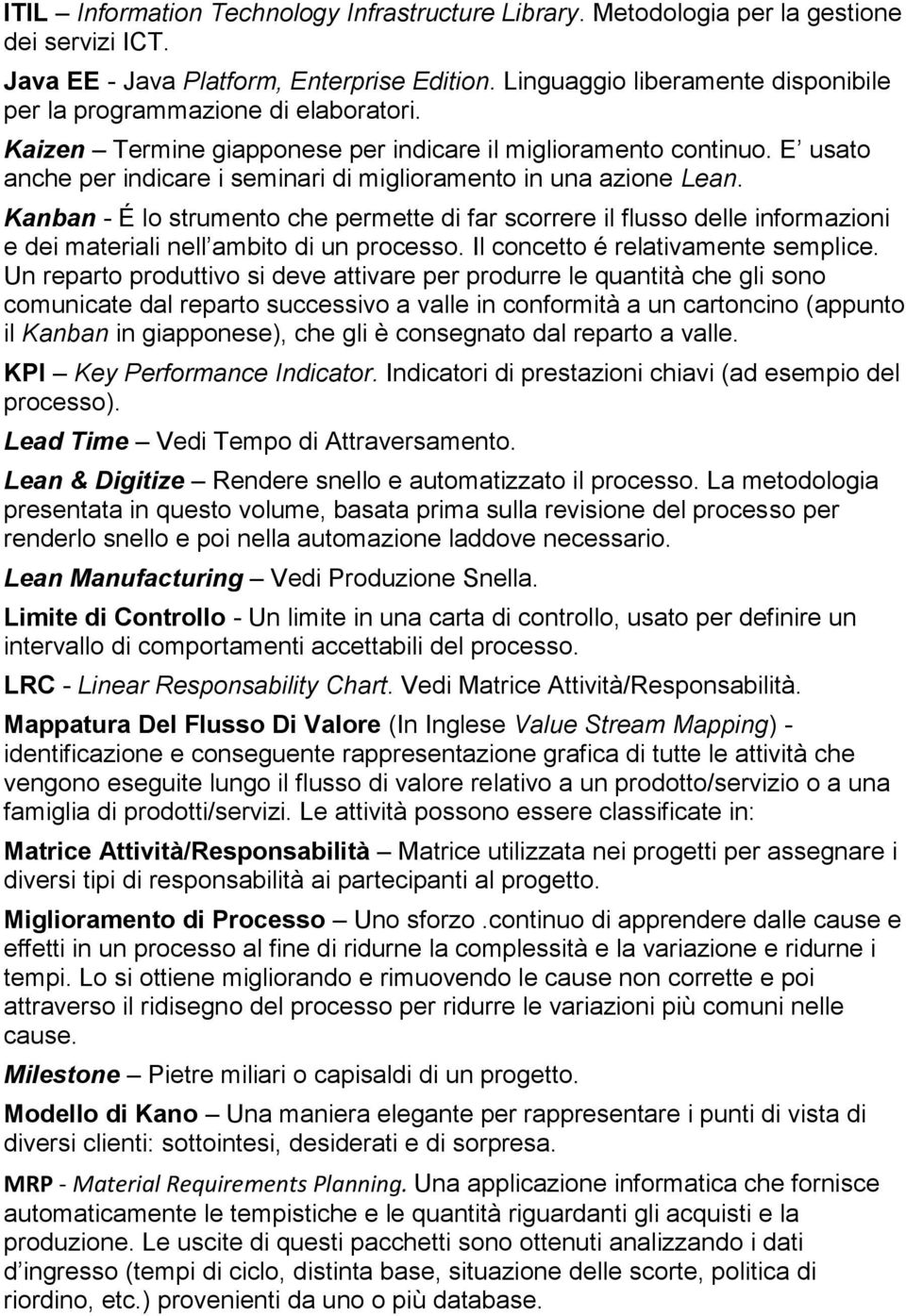 E usato anche per indicare i seminari di miglioramento in una azione Lean. Kanban - É lo strumento che permette di far scorrere il flusso delle informazioni e dei materiali nell ambito di un processo.