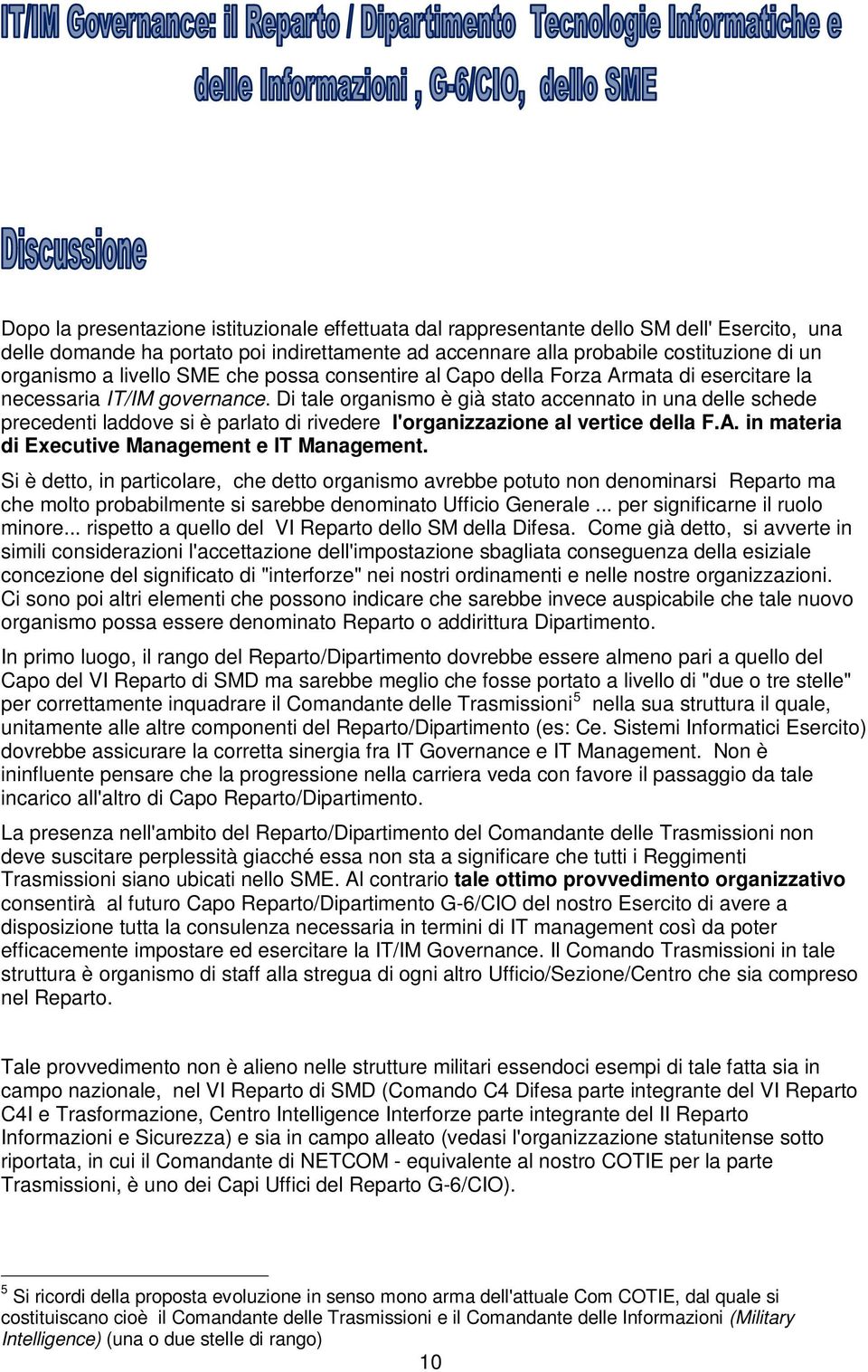 Di tale organismo è già stato accennato in una delle schede precedenti laddove si è parlato di rivedere l'organizzazione al vertice della F.A. in materia di Executive Management e IT Management.