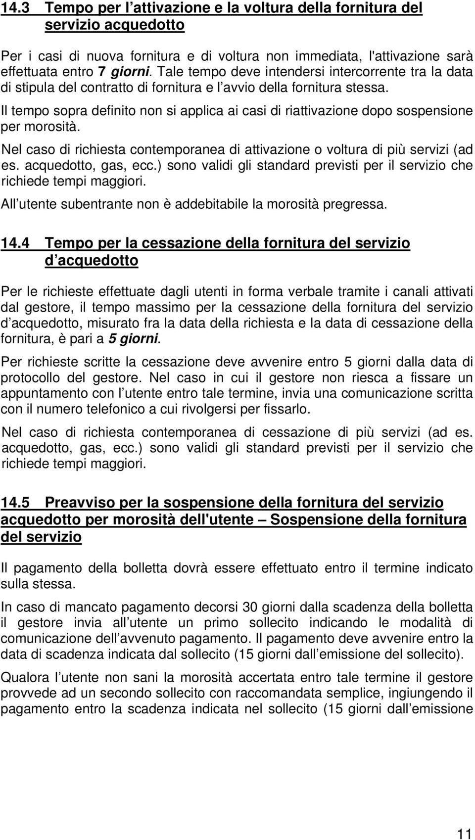 Il tempo sopra definito non si applica ai casi di riattivazione dopo sospensione per morosità. Nel caso di richiesta contemporanea di attivazione o voltura di più servizi (ad es. acquedotto, gas, ecc.