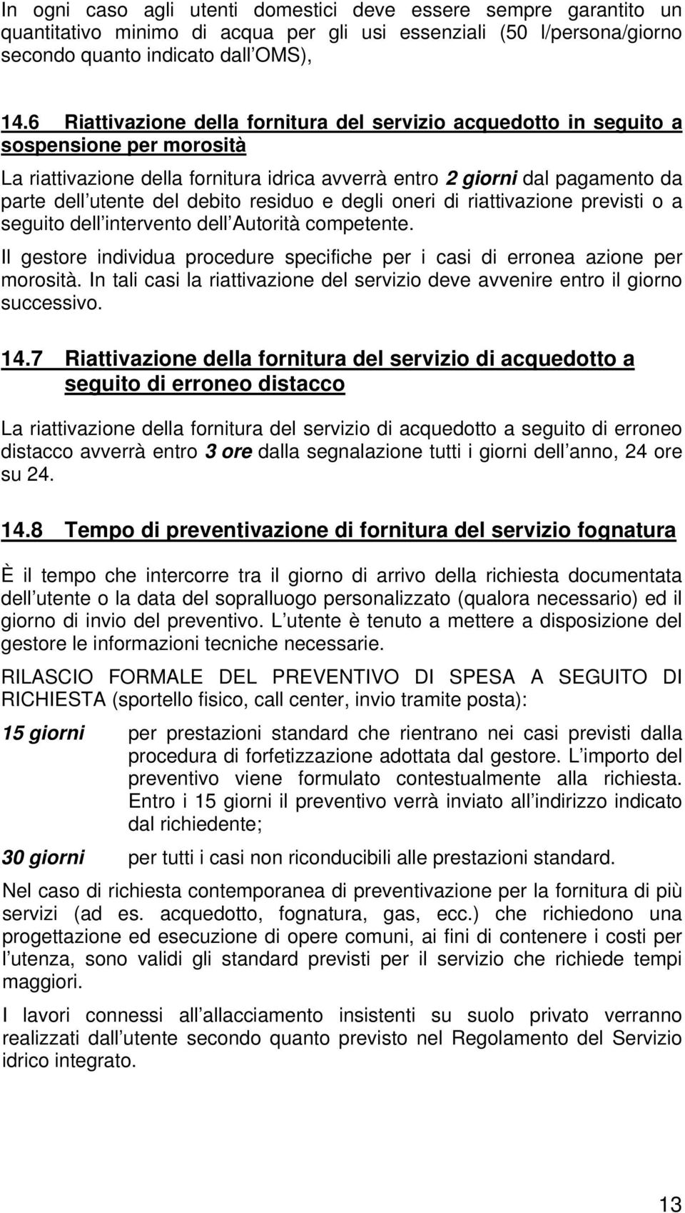 debito residuo e degli oneri di riattivazione previsti o a seguito dell intervento dell Autorità competente. Il gestore individua procedure specifiche per i casi di erronea azione per morosità.