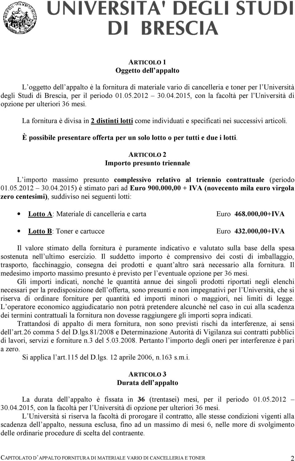 È possibile presentare offerta per un solo lotto o per tutti e due i lotti. ARTICOLO 2 Importo presunto triennale L importo massimo presunto complessivo relativo al triennio contrattuale (periodo 01.