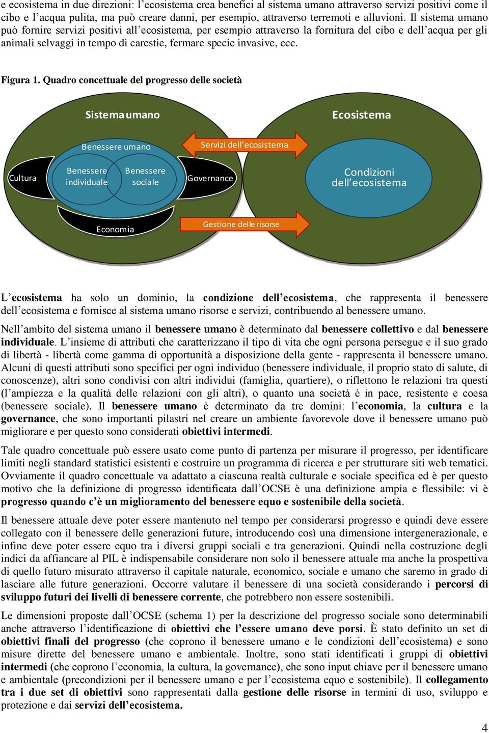 Il sistema umano può fornire servizi positivi all ecosistema, per esempio attraverso la fornitura del cibo e dell acqua per gli animali selvaggi in tempo di carestie, fermare specie invasive, ecc.