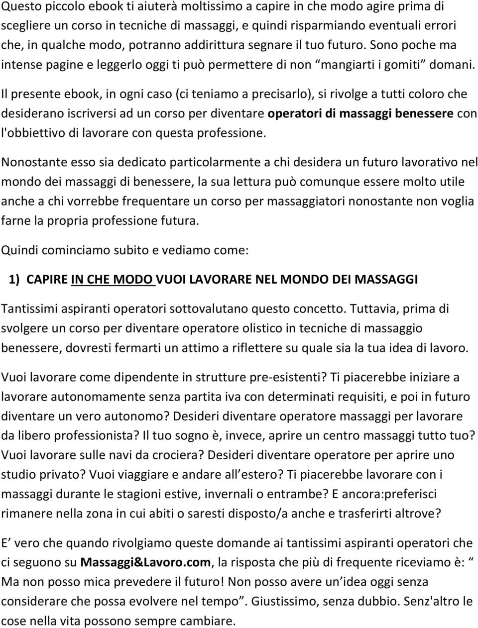 Il presente ebook, in ogni caso (ci teniamo a precisarlo), si rivolge a tutti coloro che desiderano iscriversi ad un corso per diventare operatori di massaggi benessere con l'obbiettivo di lavorare