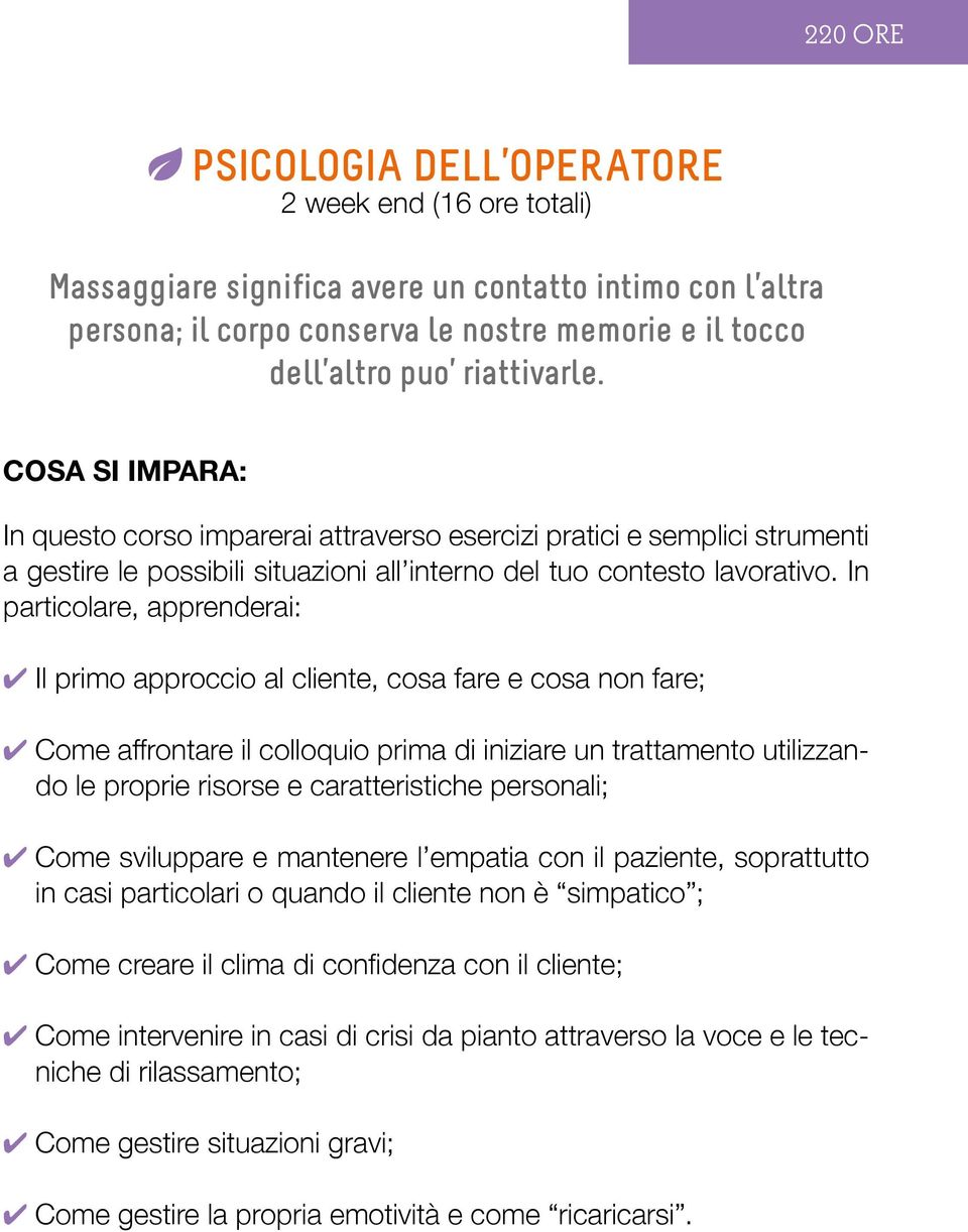 In particolare, apprenderai: Il primo approccio al cliente, cosa fare e cosa non fare; Come affrontare il colloquio prima di iniziare un trattamento utilizzando le proprie risorse e caratteristiche