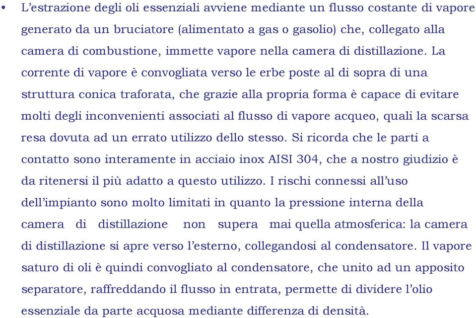 La corrente di vapore è convogliata verso le erbe poste al di sopra di una struttura conica traforata, che grazie alla propria forma è capace di evitare molti degli inconvenienti associati al flusso