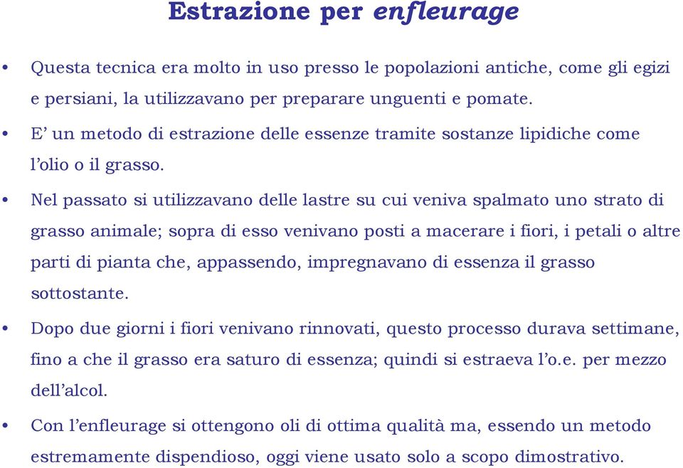 Nel passato si utilizzavano delle lastre su cui veniva spalmato uno strato di grasso animale; sopra di esso venivano posti a macerare i fiori, i petali o altre parti di pianta che, appassendo,