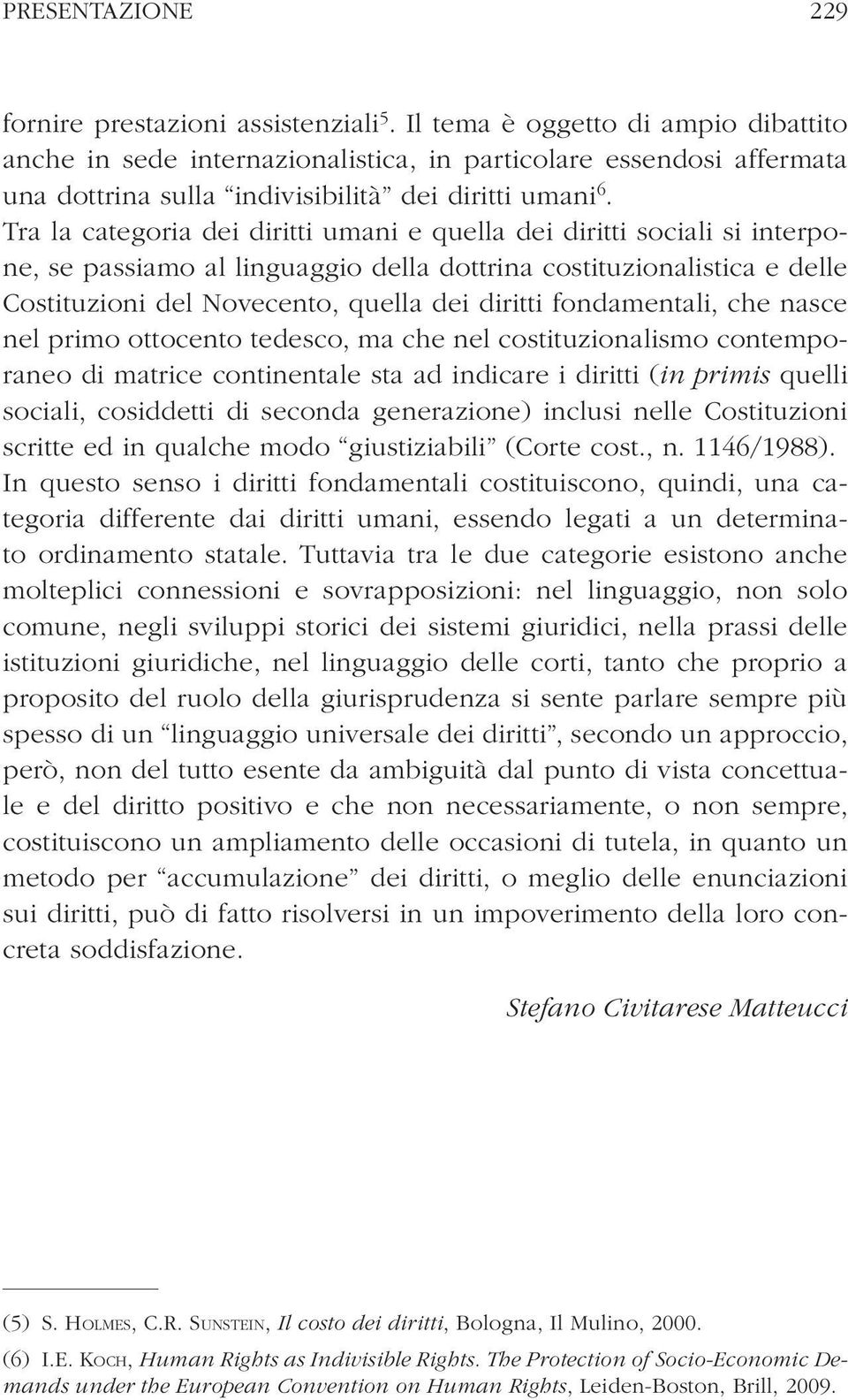 Tra la categoria dei diritti umani e quella dei diritti sociali si interpone, se passiamo al linguaggio della dottrina costituzionalistica e delle Costituzioni del Novecento, quella dei diritti