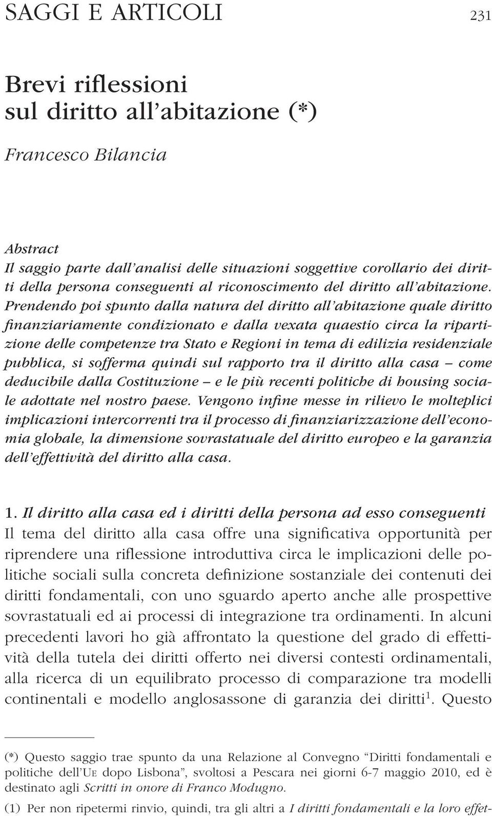 Prendendo poi spunto dalla natura del diritto all abitazione quale diritto finanziariamente condizionato e dalla vexata quaestio circa la ripartizione delle competenze tra Stato e Regioni in tema di