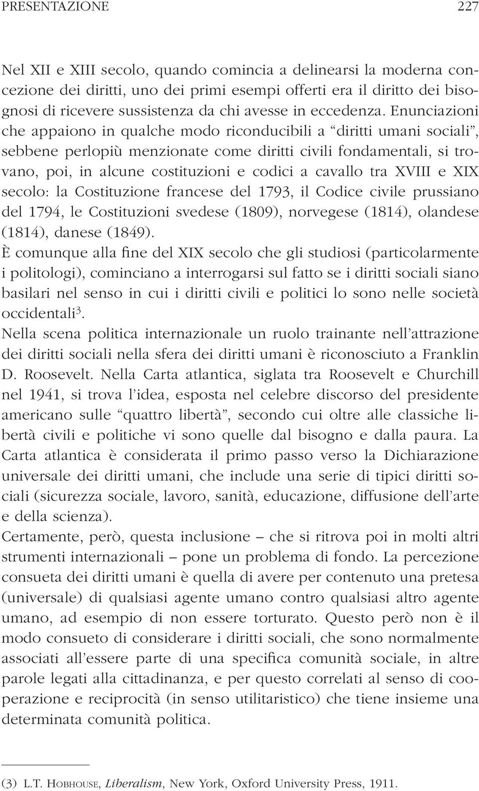 Enunciazioni che appaiono in qualche modo riconducibili a diritti umani sociali, sebbene perlopiù menzionate come diritti civili fondamentali, si trovano, poi, in alcune costituzioni e codici a