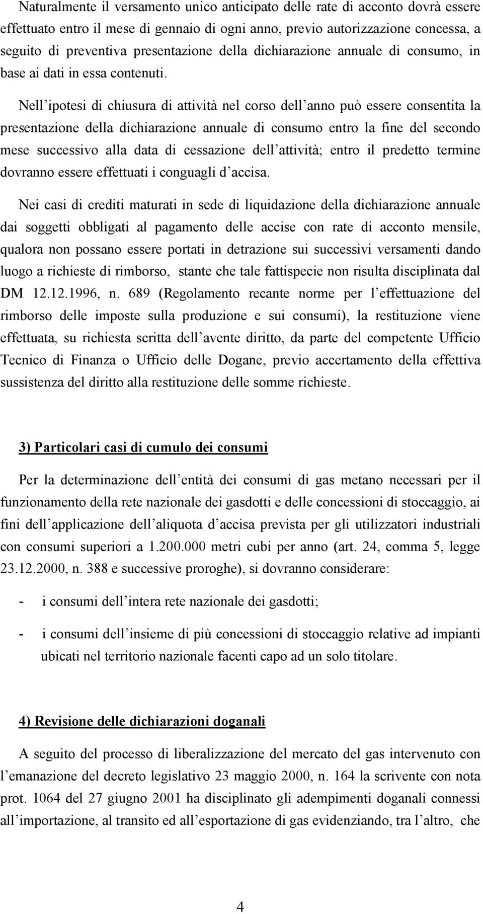 Nell ipotesi di chiusura di attività nel corso dell anno può essere consentita la presentazione della dichiarazione annuale di consumo entro la fine del secondo mese successivo alla data di