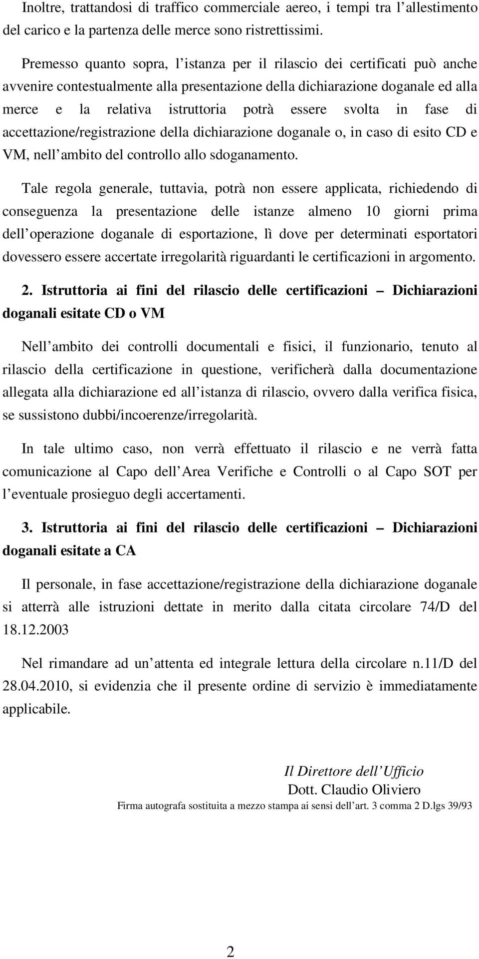 essere svolta in fase di accettazione/registrazione della dichiarazione doganale o, in caso di esito CD e VM, nell ambito del controllo allo sdoganamento.