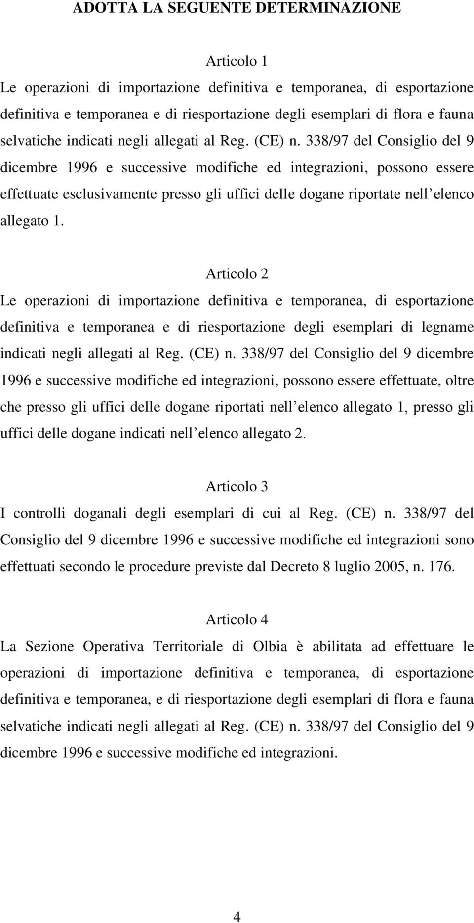 338/97 del Consiglio del 9 dicembre 1996 e successive modifiche ed integrazioni, possono essere effettuate esclusivamente presso gli uffici delle dogane riportate nell elenco allegato 1.