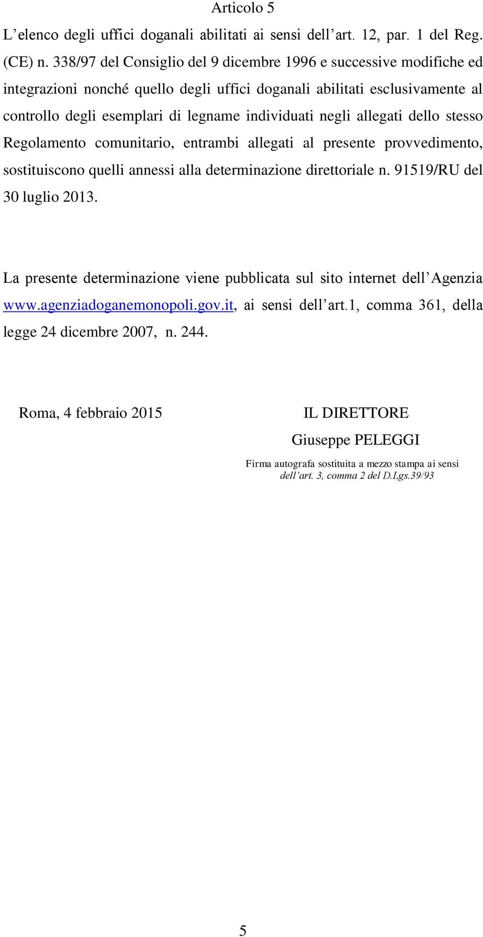 allegati dello stesso Regolamento comunitario, entrambi allegati al presente provvedimento, sostituiscono quelli annessi alla determinazione direttoriale n. 91519/RU del 30 luglio 2013.