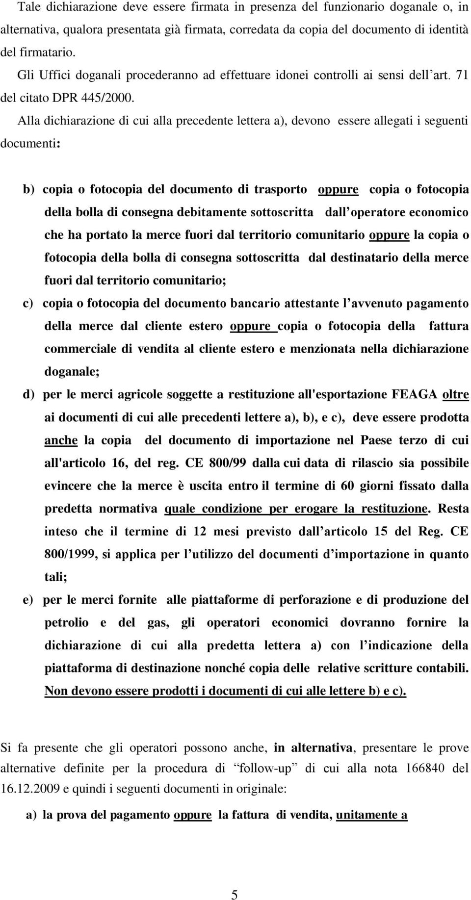 Alla dichiarazione di cui alla precedente lettera a), devono essere allegati i seguenti documenti: b) copia o fotocopia del documento di trasporto oppure copia o fotocopia della bolla di consegna