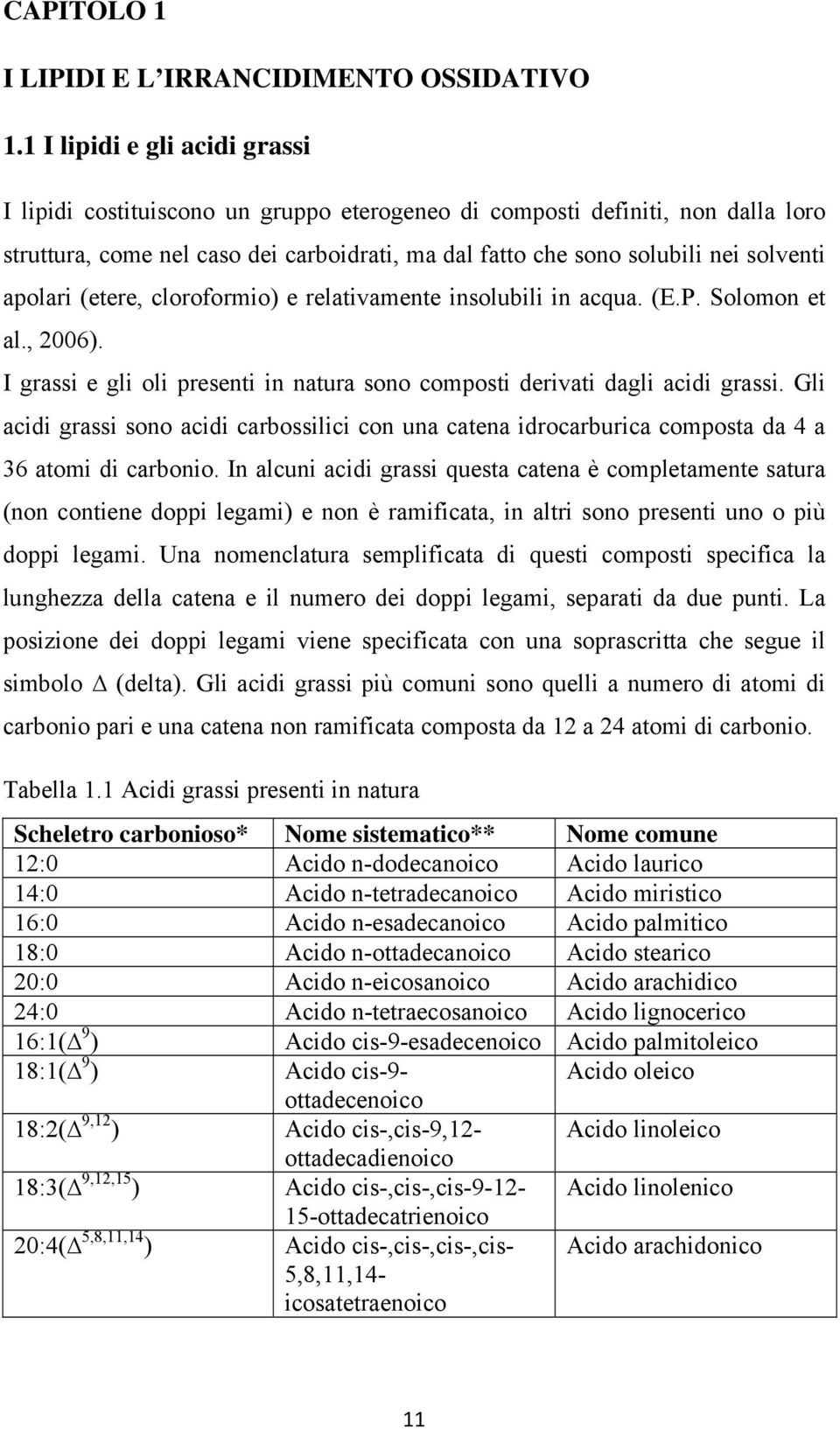 apolari (etere, cloroformio) e relativamente insolubili in acqua. (E.P. Solomon et al., 2006). I grassi e gli oli presenti in natura sono composti derivati dagli acidi grassi.