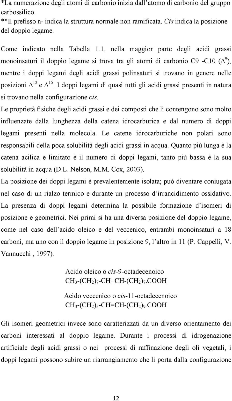 1, nella maggior parte degli acidi grassi monoinsaturi il doppio legame si trova tra gli atomi di carbonio C9 -C10 ( 9 ), mentre i doppi legami degli acidi grassi polinsaturi si trovano in genere