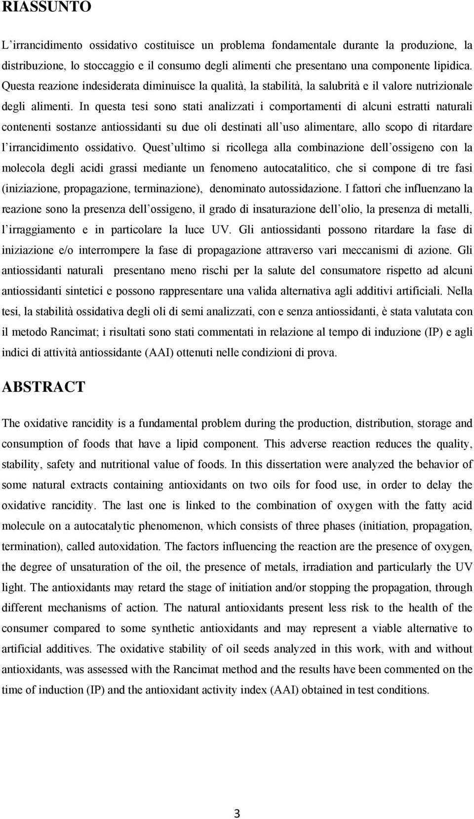 In questa tesi sono stati analizzati i comportamenti di alcuni estratti naturali contenenti sostanze antiossidanti su due oli destinati all uso alimentare, allo scopo di ritardare l irrancidimento