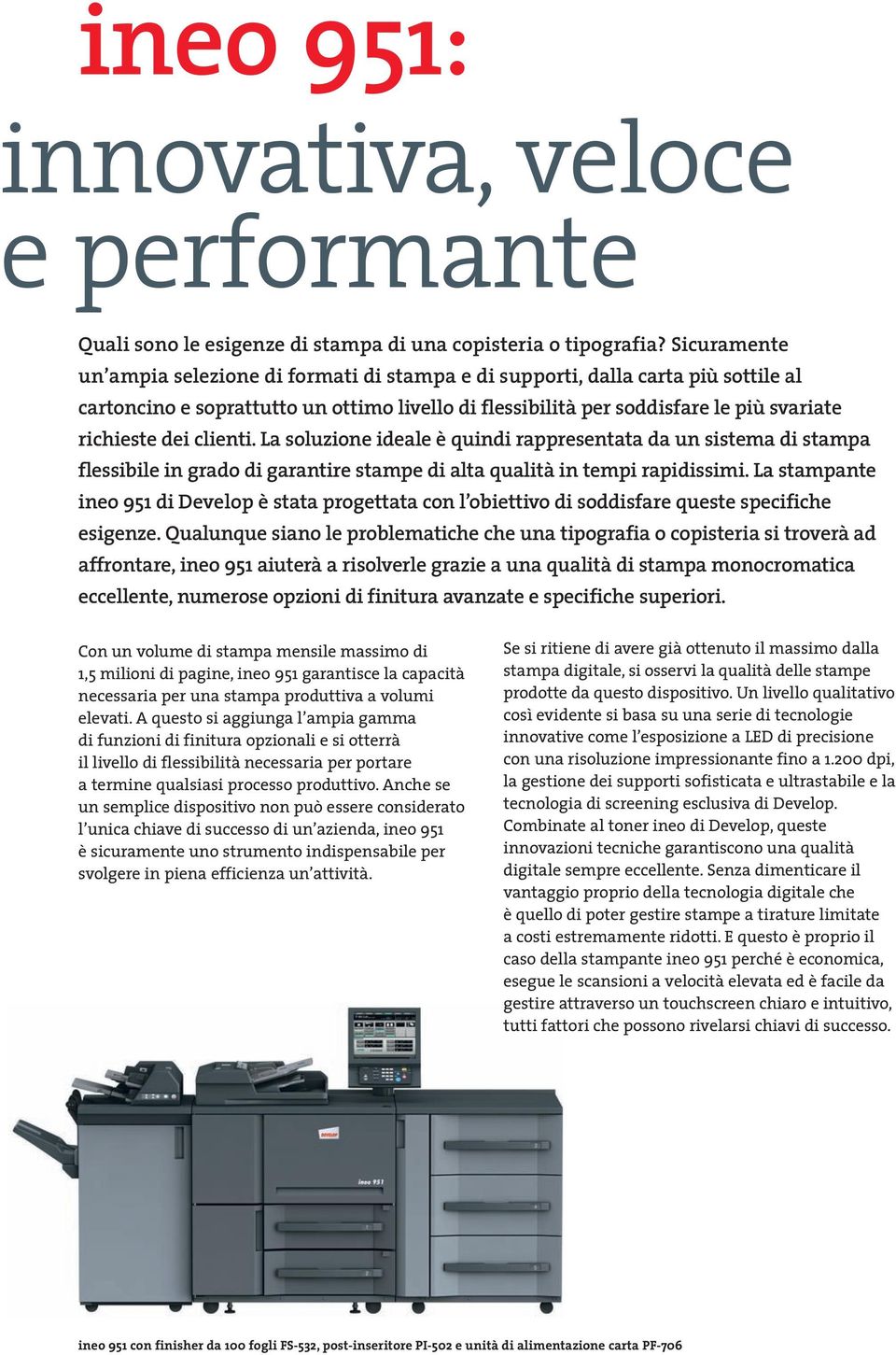 clienti. La soluzione ideale è quindi rappresentata da un sistema di stampa flessibile in grado di garantire stampe di alta qualità in tempi rapidissimi.