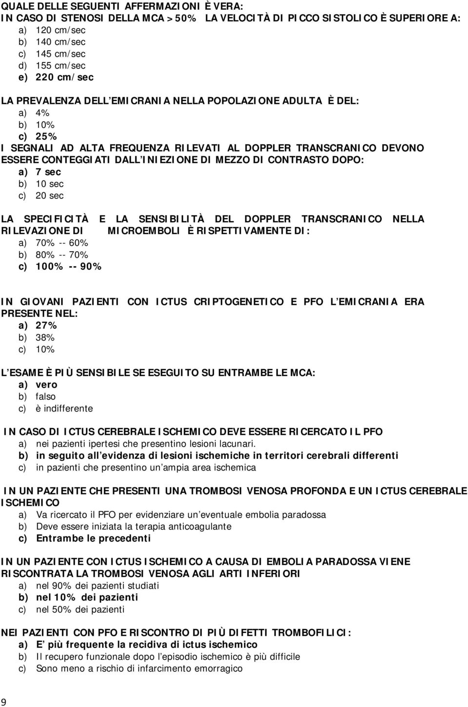 CONTRASTO DOPO: a) 7 sec b) 10 sec c) 20 sec LA SPECIFICITÀ E LA SENSIBILITÀ DEL DOPPLER TRANSCRANICO NELLA RILEVAZIONE DI MICROEMBOLI È RISPETTIVAMENTE DI: a) 70% -- 60% b) 80% -- 70% c) 100% -- 90%