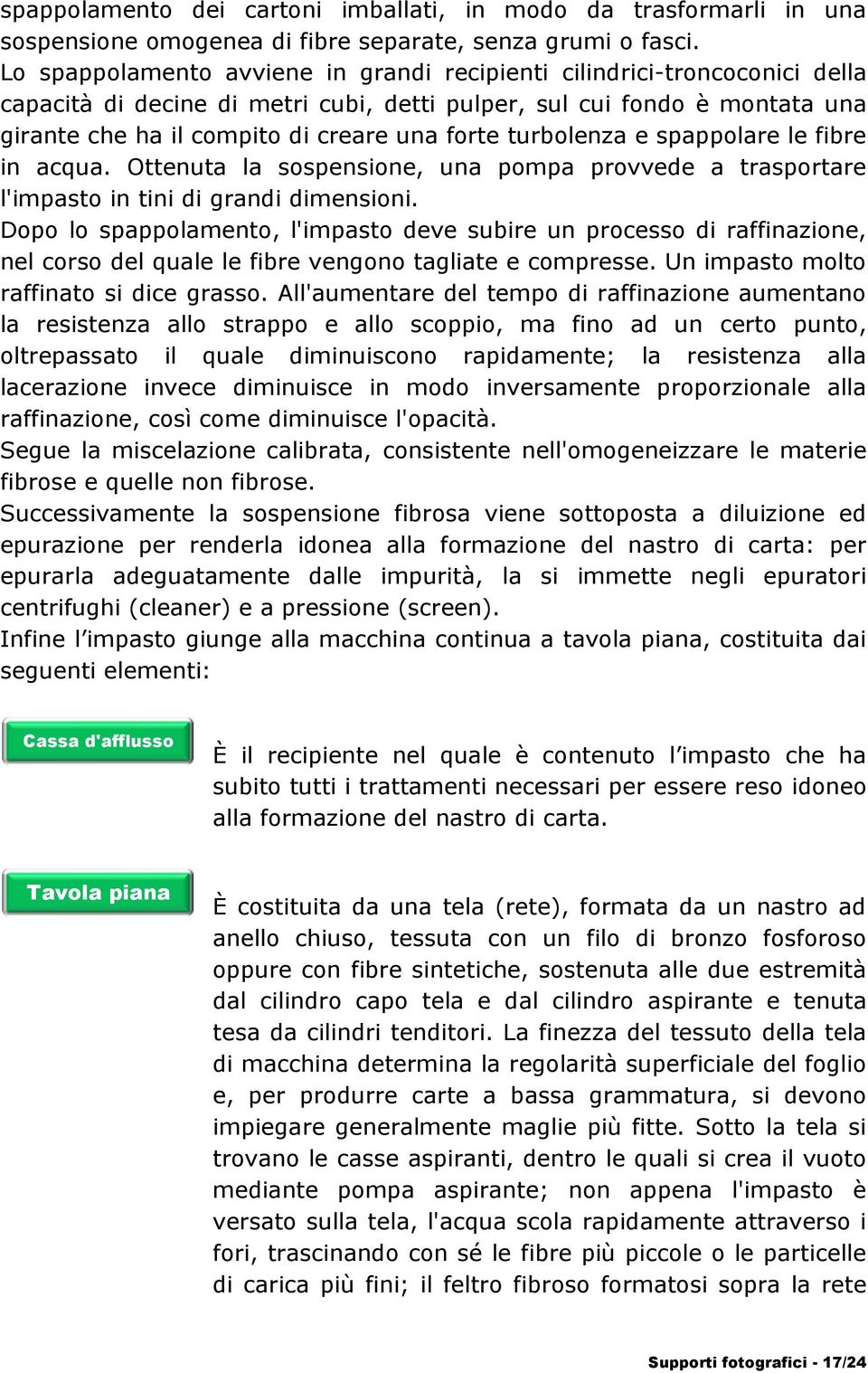 turbolenza e spappolare le fibre in acqua. Ottenuta la sospensione, una pompa provvede a trasportare l'impasto in tini di grandi dimensioni.