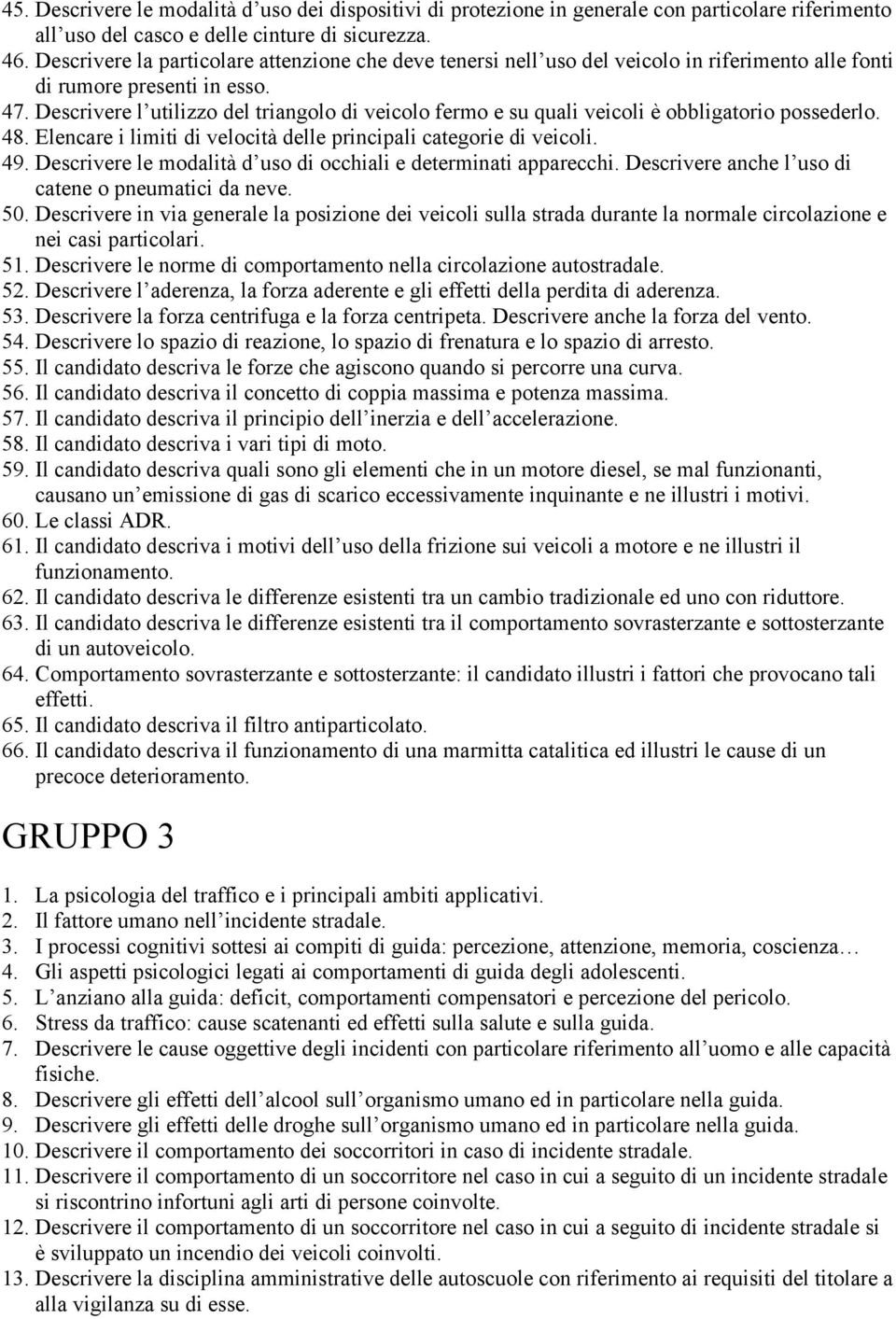 Descrivere l utilizzo del triangolo di veicolo fermo e su quali veicoli è obbligatorio possederlo. 48. Elencare i limiti di velocità delle principali categorie di veicoli. 49.