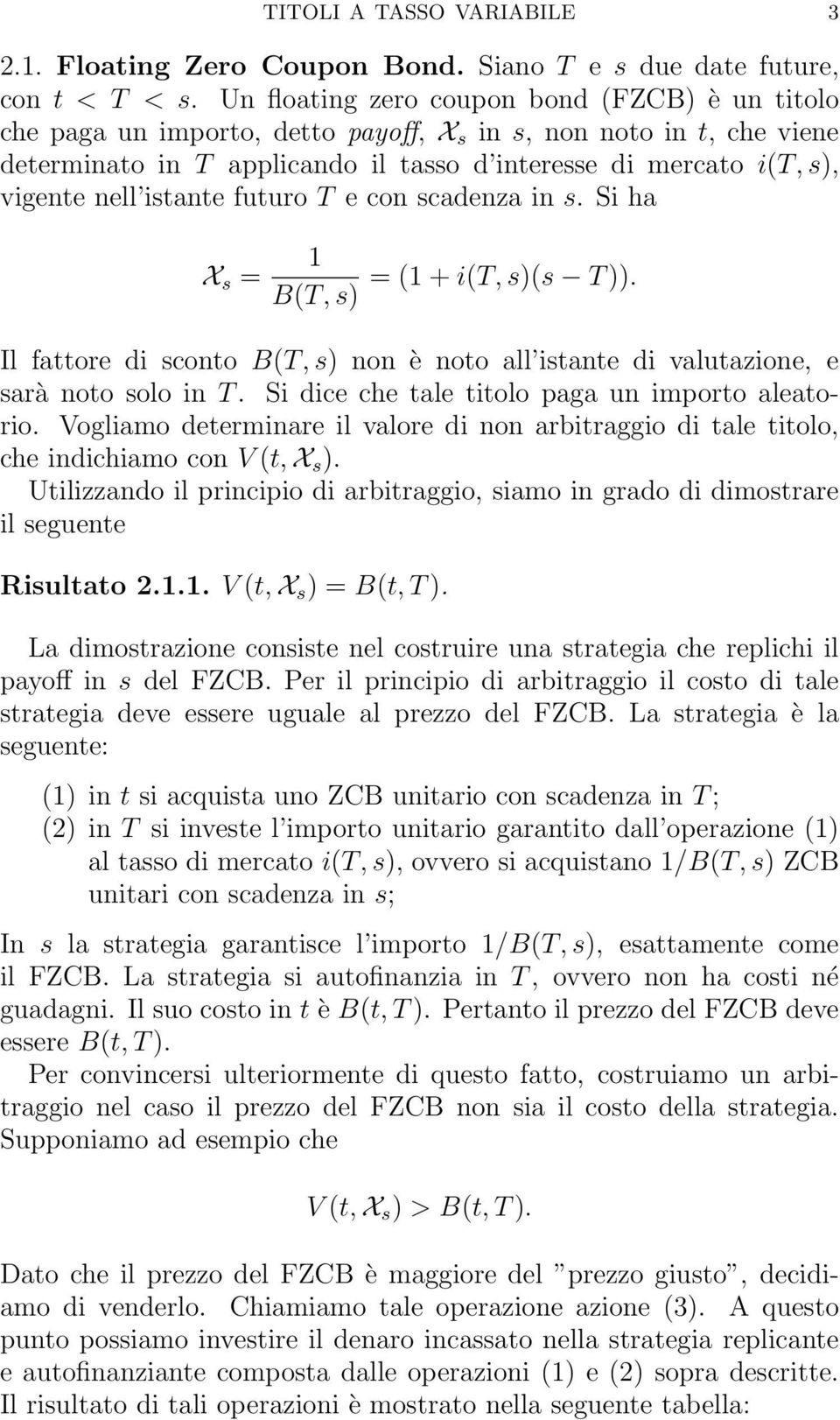 istante futuro T e con scadenza in s. Si ha X s = 1 B(T, s) = (1 + i(t, s)(s T )). Il fattore di sconto B(T, s) non è noto all istante di valutazione, e sarà noto solo in T.